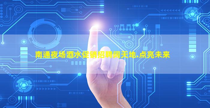 南通夜场酒水促销招聘阔天地.点亮未来