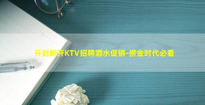 开封新开KTV招聘酒水促销-捞金时代必看